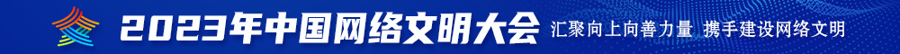 色天堂日逼视频网站2023年中国网络文明大会